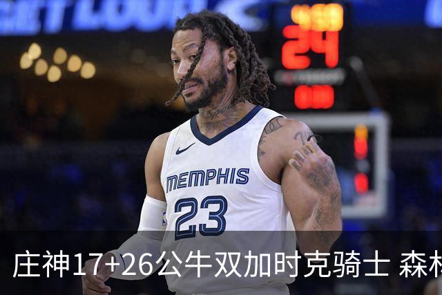 庄神17+26公牛双加时克骑士 森林狼擒熊3连胜