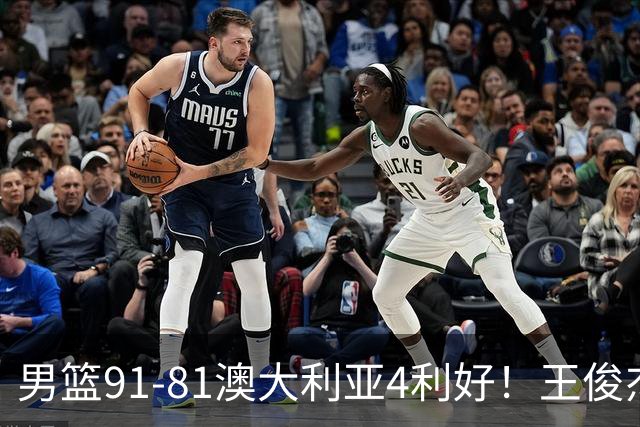 男篮91-81澳大利亚4利好！王俊杰全面，2将回暖，赵继伟后场大核