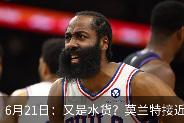 6月21日：又是水货？莫兰特接近加盟，放弃西甲中场，山东泰山引援看不懂